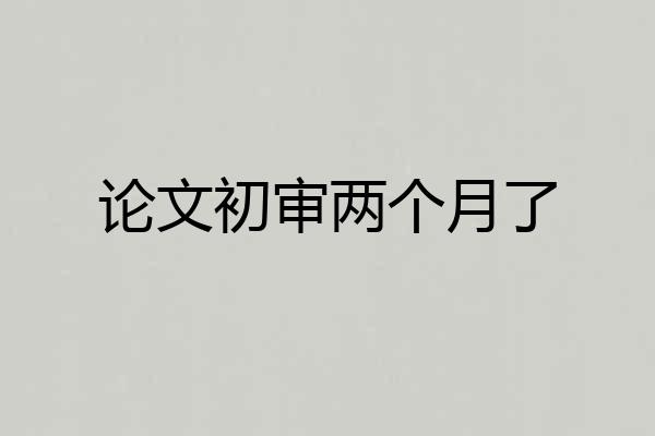 论文初审两个月了