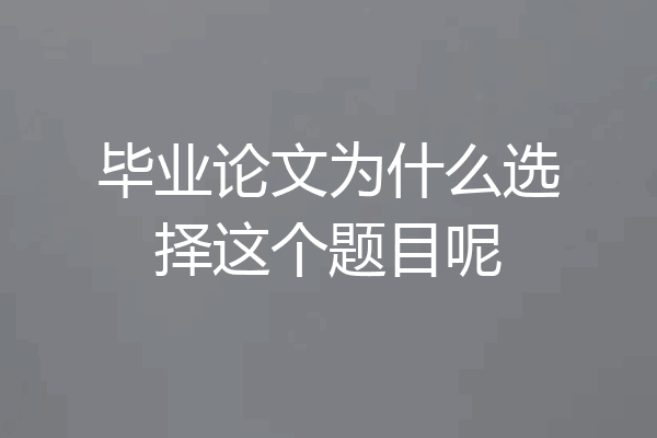 毕业论文为什么选择这个题目呢