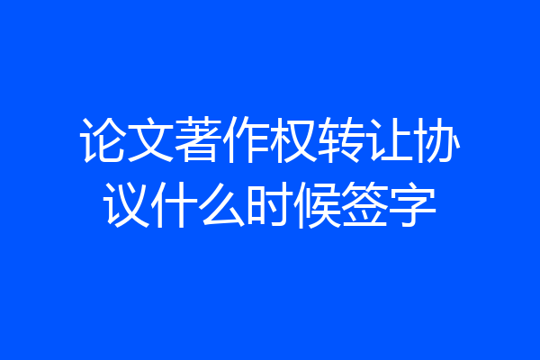 论文著作权转让协议什么时候签字