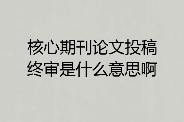 核心期刊论文投稿终审是什么意思啊