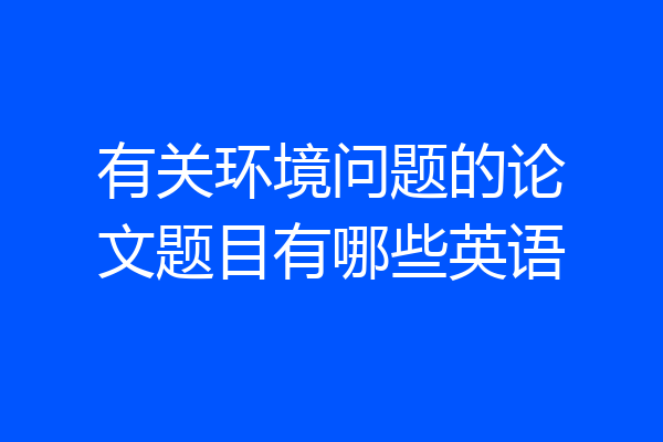 有关环境问题的论文题目有哪些英语