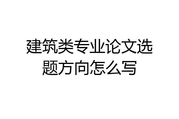建筑类专业论文选题方向怎么写