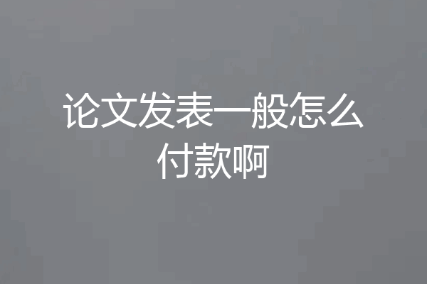 论文发表一般怎么付款啊