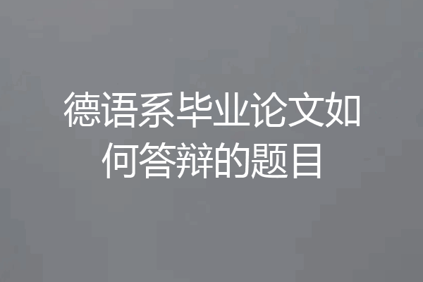 德语系毕业论文如何答辩的题目