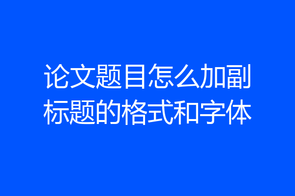 论文题目怎么加副标题的格式和字体