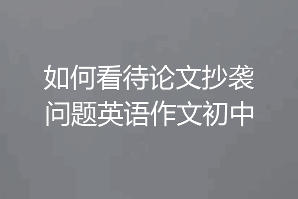 如何看待论文抄袭问题英语作文初中