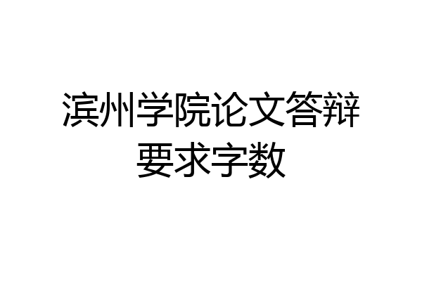 滨州学院论文答辩要求字数