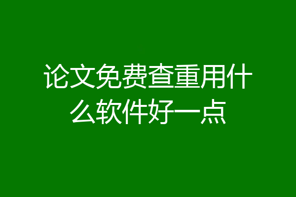 论文免费查重用什么软件好一点