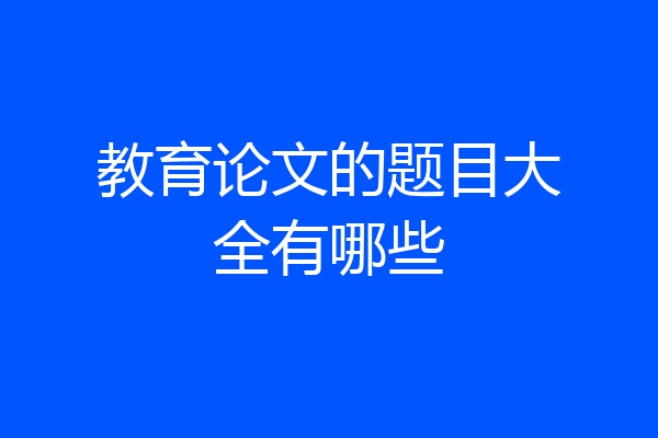 教育论文的题目大全有哪些