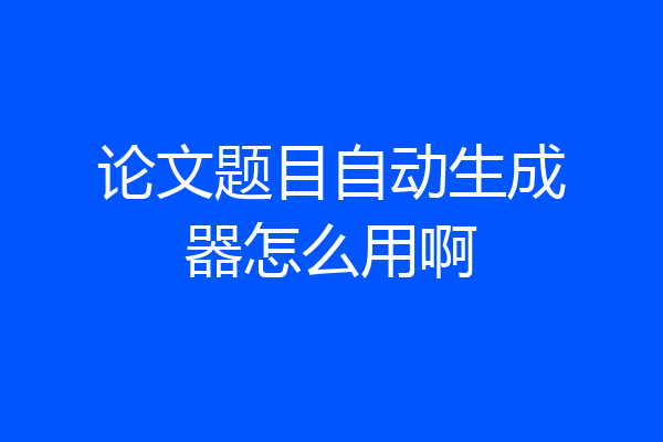 论文题目自动生成器怎么用啊