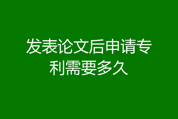 发表论文后申请专利需要多久