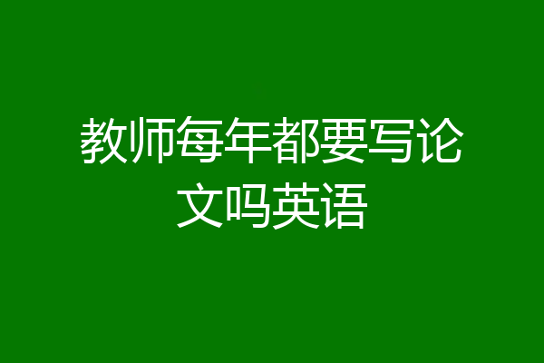 教师每年都要写论文吗英语