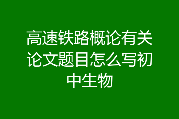 高速铁路概论有关论文题目怎么写初中生物