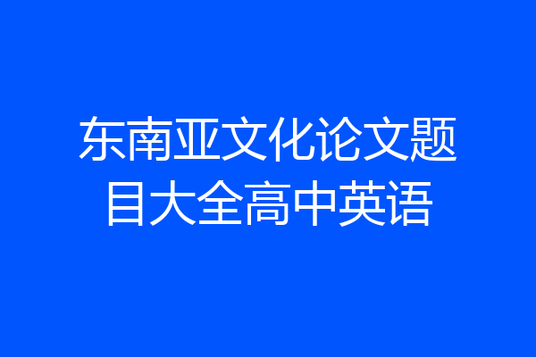 东南亚文化论文题目大全高中英语