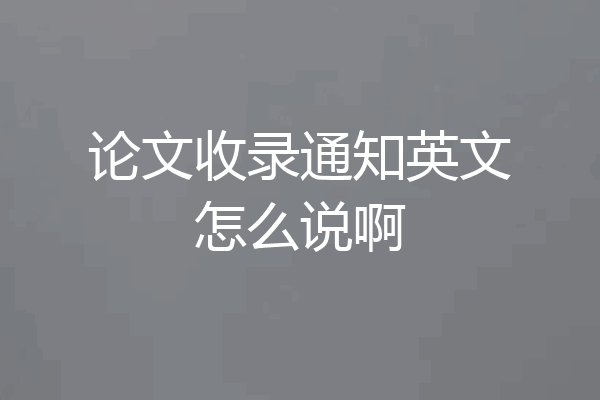论文收录通知英文怎么说啊