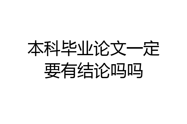 本科毕业论文一定要有结论吗吗