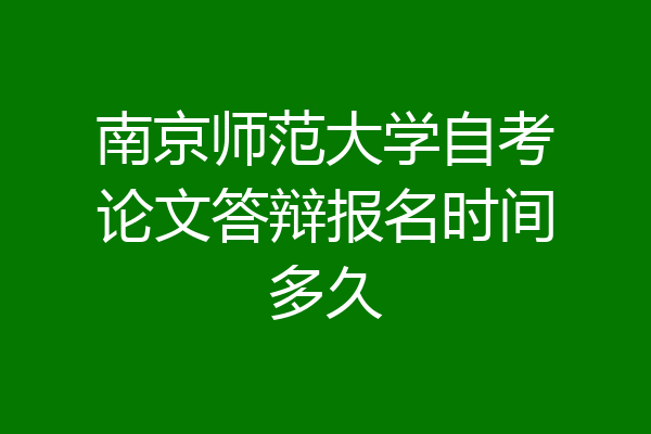 南京师范大学自考论文答辩报名时间多久