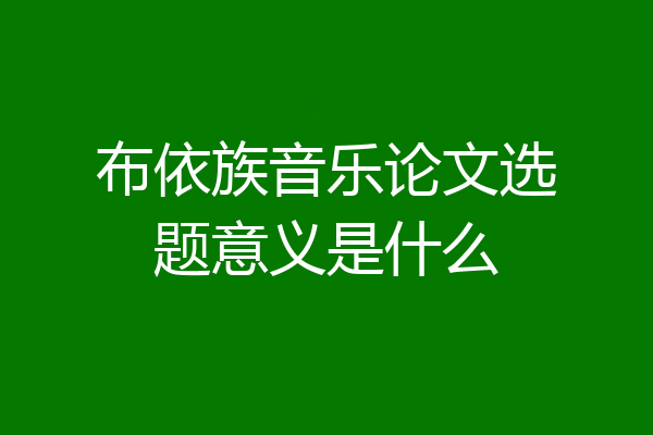 布依族音乐论文选题意义是什么