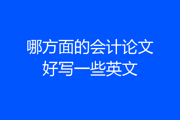 哪方面的会计论文好写一些英文
