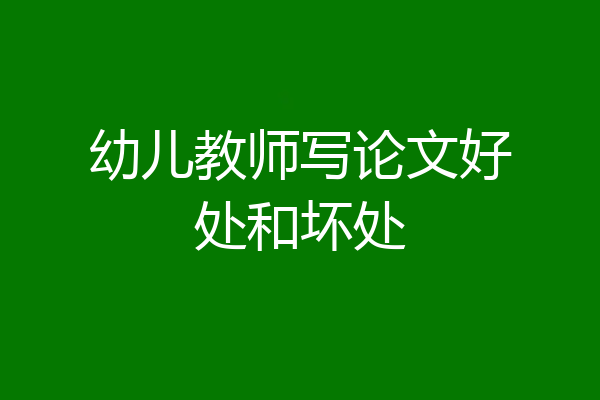 幼儿教师写论文好处和坏处