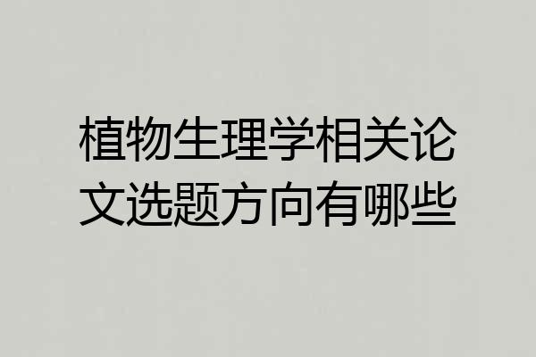 植物生理学相关论文选题方向有哪些
