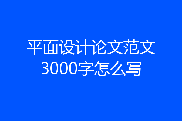 平面设计论文范文3000字怎么写