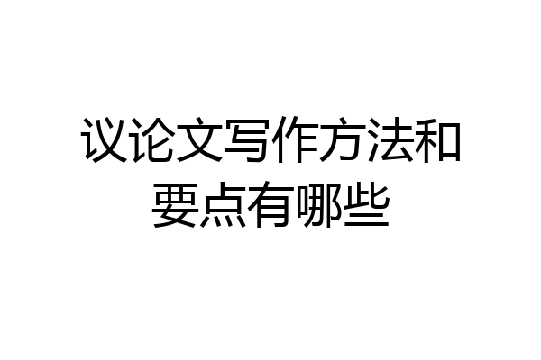 议论文写作方法和要点有哪些