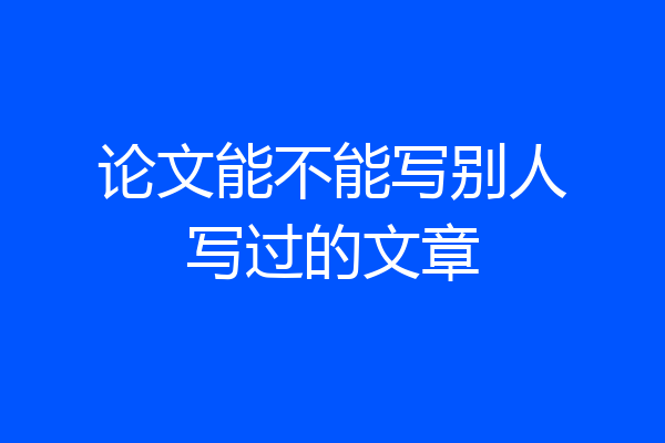 论文能不能写别人写过的文章