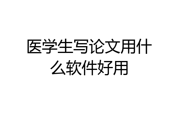医学生写论文用什么软件好用