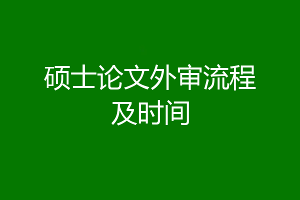 硕士论文外审流程及时间