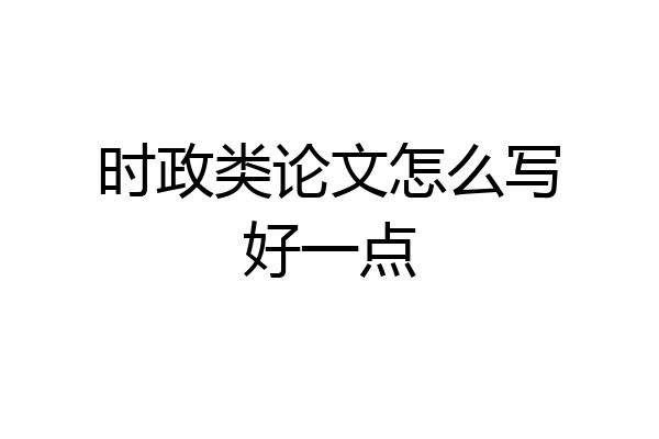 时政类论文怎么写好一点