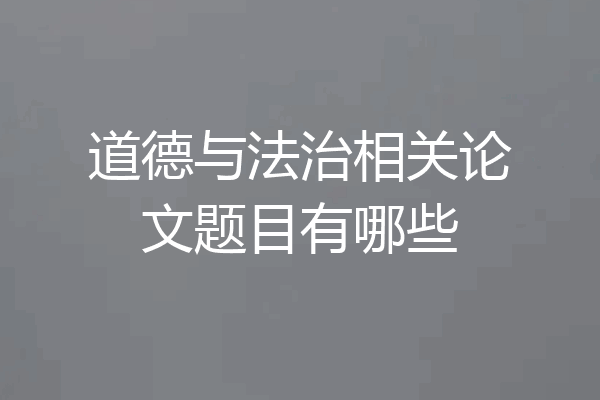 道德与法治相关论文题目有哪些