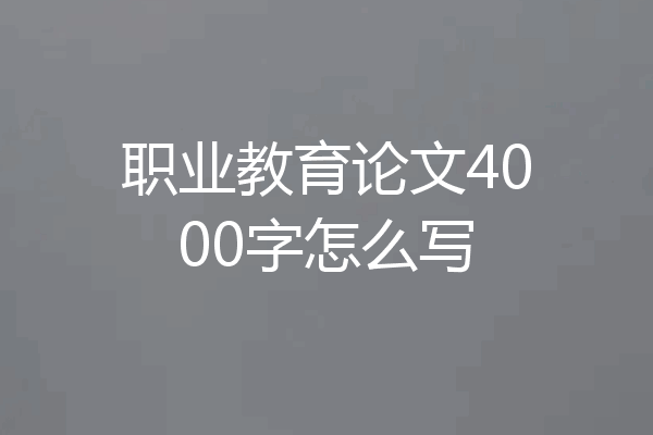 职业教育论文4000字怎么写