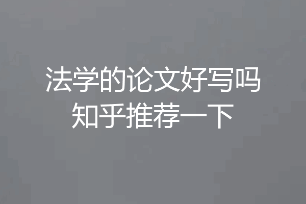 法学的论文好写吗知乎推荐一下