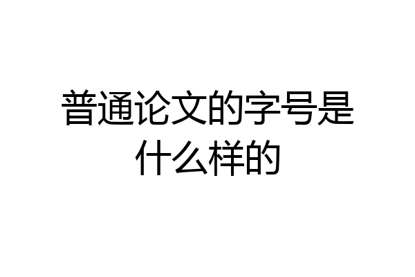 普通论文的字号是什么样的