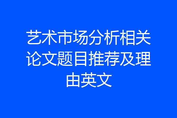 艺术市场分析相关论文题目推荐及理由英文