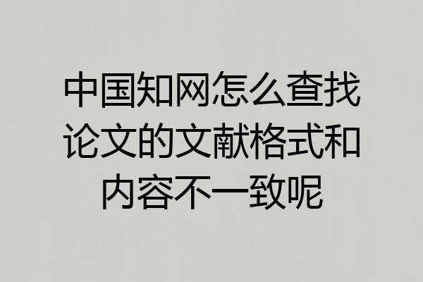 中国知网怎么查找论文的文献格式和内容不一致呢