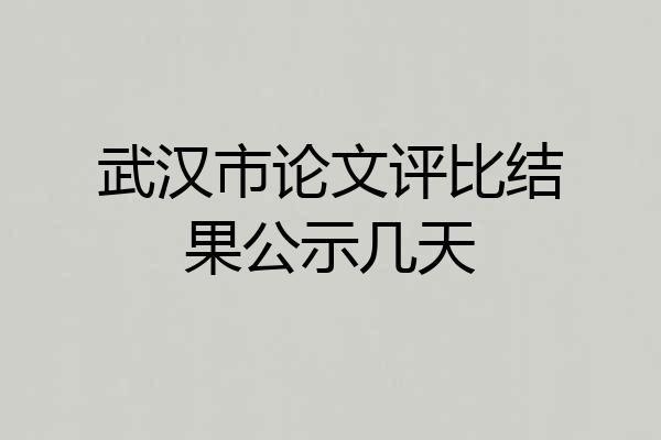 武汉市论文评比结果公示几天