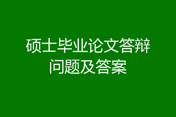 硕士毕业论文答辩问题及答案
