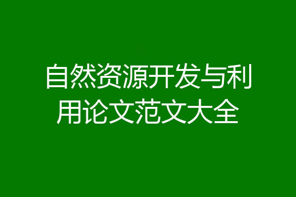 自然资源开发与利用论文范文大全