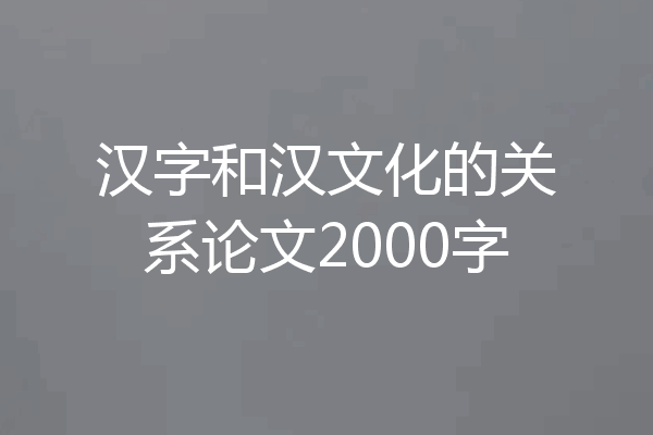汉字和汉文化的关系论文2000字