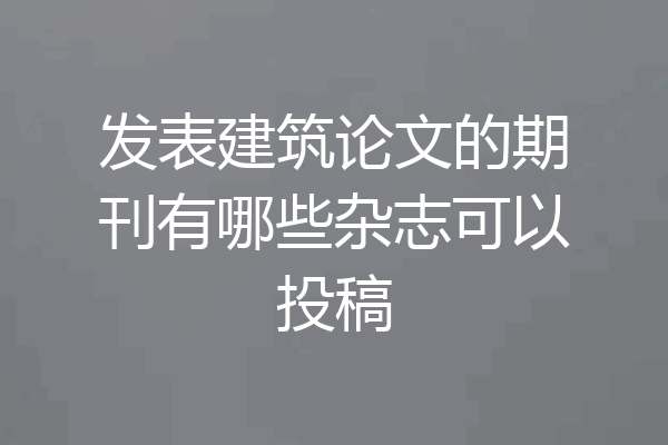发表建筑论文的期刊有哪些杂志可以投稿