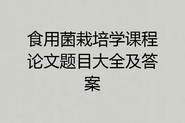 食用菌栽培学课程论文题目大全及答案