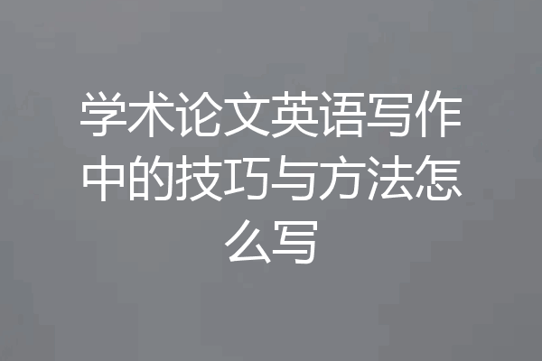 学术论文英语写作中的技巧与方法怎么写