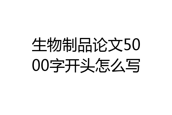 生物制品论文5000字开头怎么写
