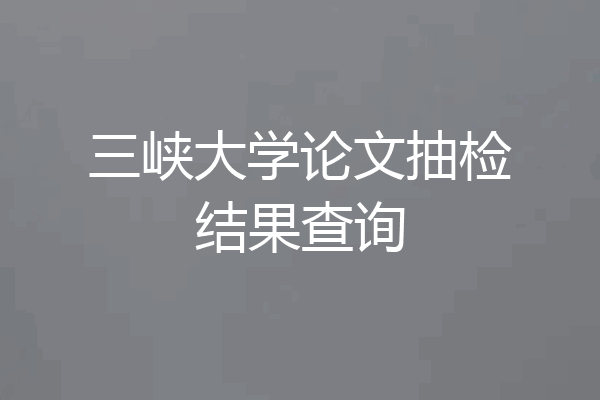 三峡大学论文抽检结果查询
