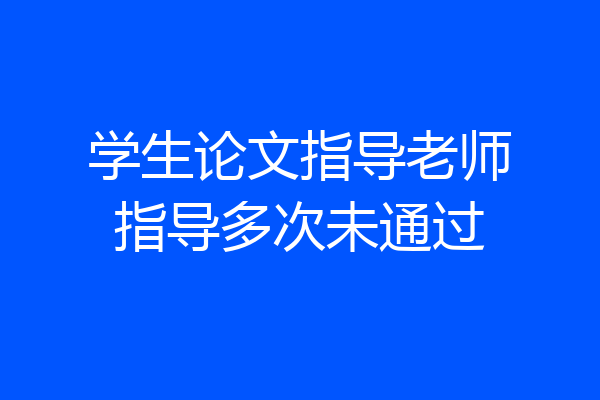学生论文指导老师指导多次未通过