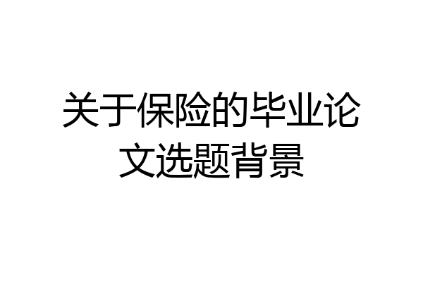 关于保险的毕业论文选题背景