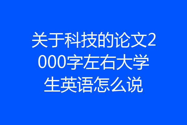 关于科技的论文2000字左右大学生英语怎么说