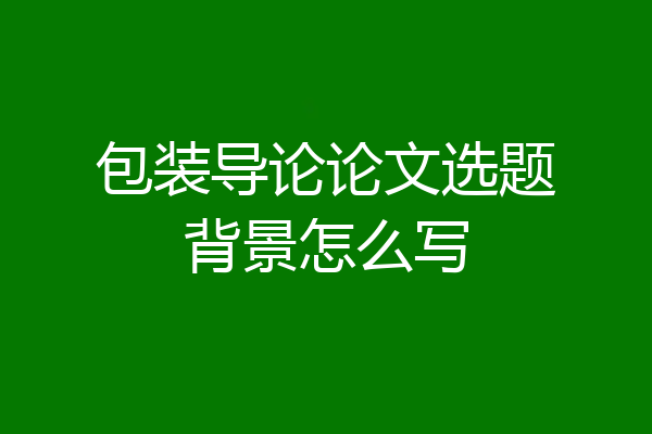 包装导论论文选题背景怎么写